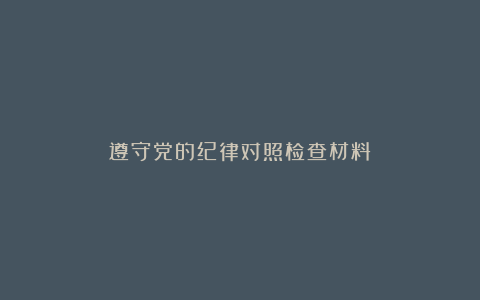 遵守党的纪律对照检查材料