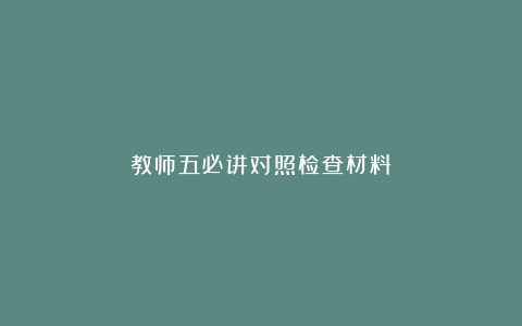 教师五必讲对照检查材料