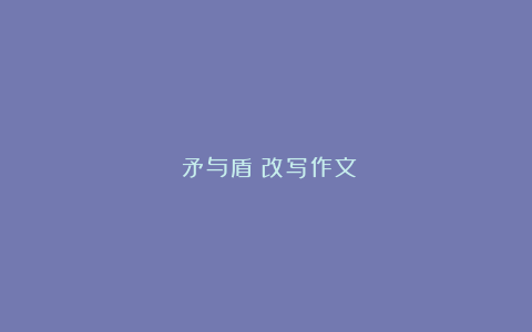 《矛与盾》改写作文