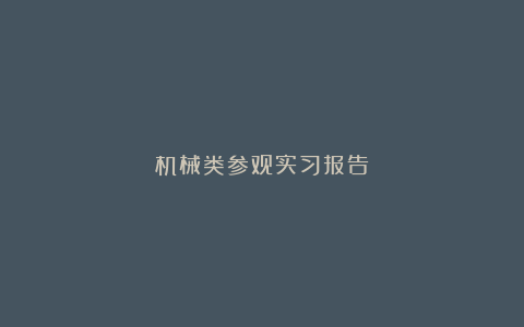 机械类参观实习报告