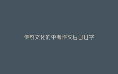 传统文化的中考作文600字