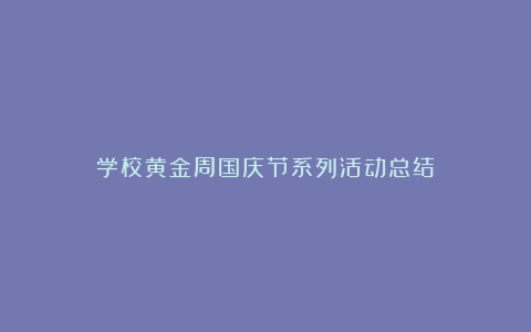 学校黄金周国庆节系列活动总结