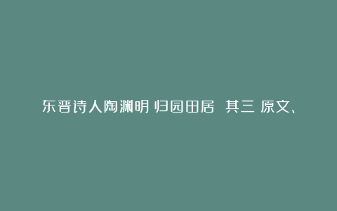 东晋诗人陶渊明《归园田居 其三》原文、注释及赏析