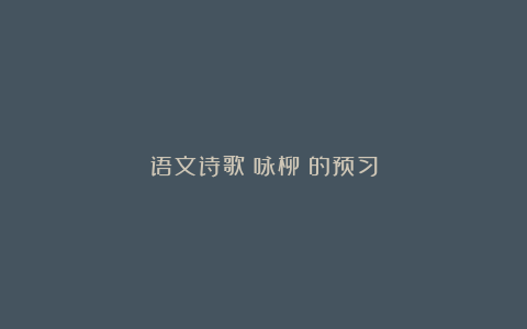 语文诗歌《咏柳》的预习