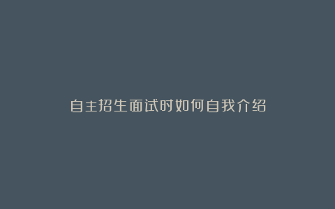 自主招生面试时如何自我介绍