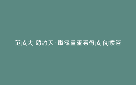 范成大《鹧鸪天·嫩绿重重看得成》阅读答案