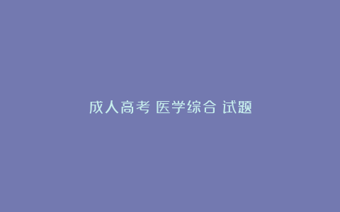 成人高考《医学综合》试题