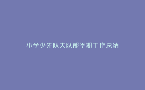 小学少先队大队部学期工作总结