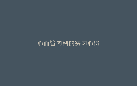 心血管内科的实习心得