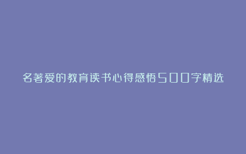 名著爱的教育读书心得感悟500字精选