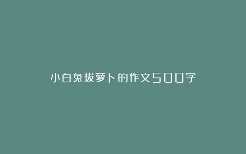 小白兔拔萝卜的作文500字