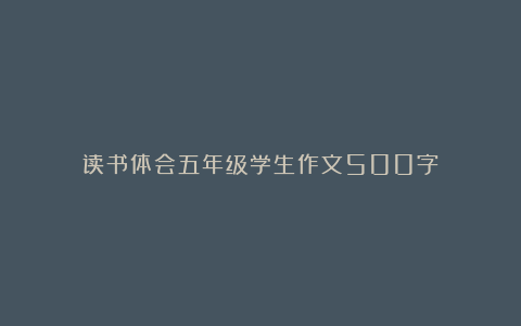 读书体会五年级学生作文500字