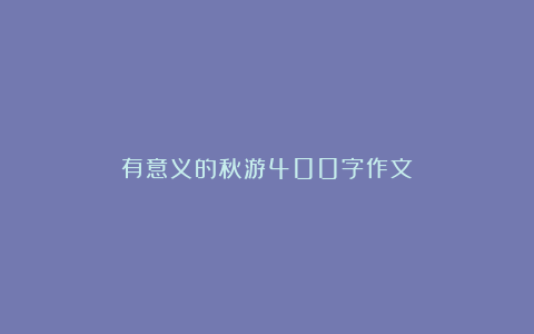 有意义的秋游400字作文