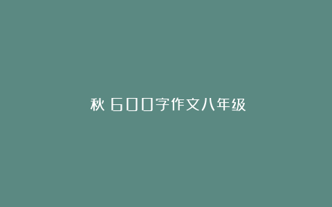 《秋》600字作文八年级