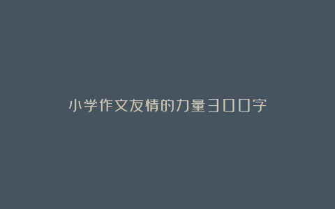 小学作文友情的力量300字