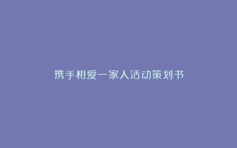 携手相爱一家人活动策划书