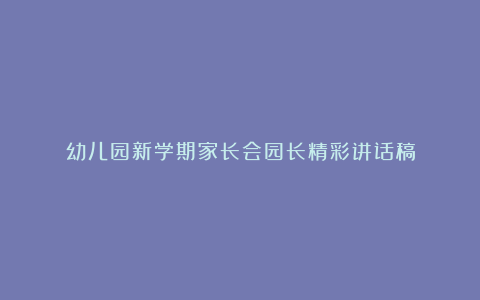 幼儿园新学期家长会园长精彩讲话稿