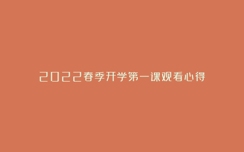 2022春季开学第一课观看心得