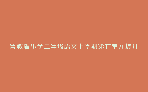 鲁教版小学二年级语文上学期第七单元提升练习题及答案