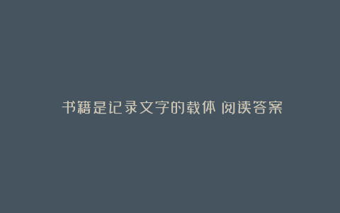 《书籍是记录文字的载体》阅读答案