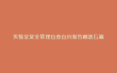 实验室安全管理自查自纠报告精选6篇