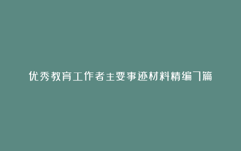 优秀教育工作者主要事迹材料精编7篇