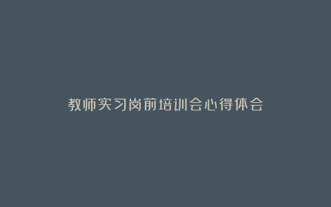 教师实习岗前培训会心得体会