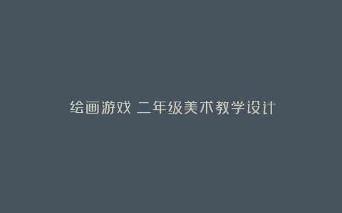 《绘画游戏》二年级美术教学设计