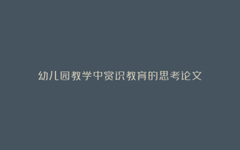 幼儿园教学中赏识教育的思考论文