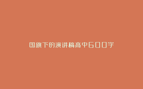 国旗下的演讲稿高中600字