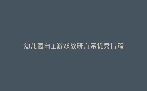 幼儿园自主游戏教研方案优秀6篇