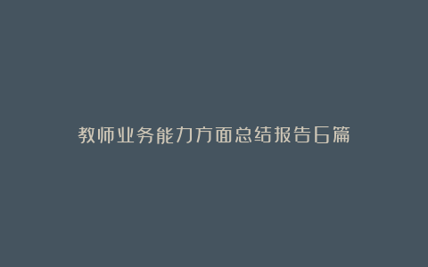 教师业务能力方面总结报告6篇