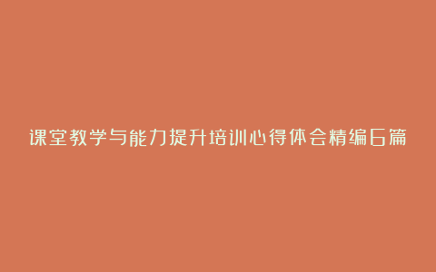 课堂教学与能力提升培训心得体会精编6篇