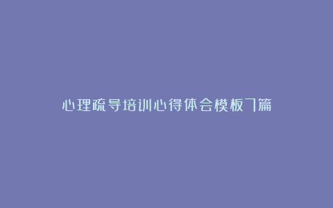 心理疏导培训心得体会模板7篇