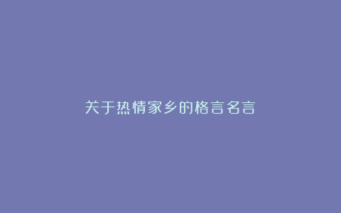 关于热情家乡的格言名言