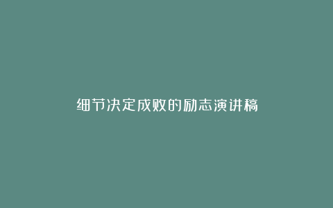 细节决定成败的励志演讲稿