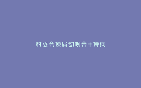 村委会换届动员会主持词