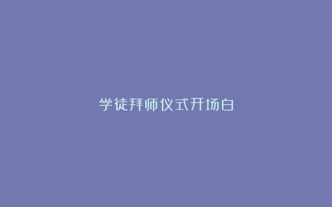 学徒拜师仪式开场白