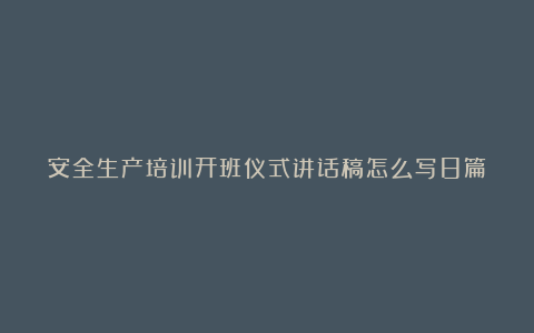 安全生产培训开班仪式讲话稿怎么写8篇