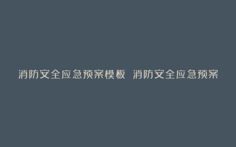 消防安全应急预案模板 消防安全应急预案范文大全