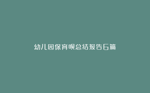 幼儿园保育员总结报告6篇