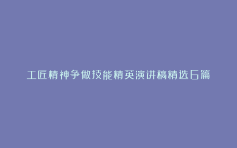 工匠精神争做技能精英演讲稿精选6篇