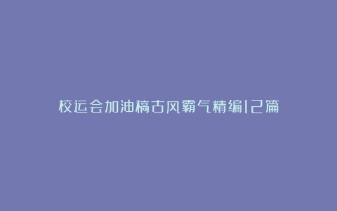 校运会加油稿古风霸气精编12篇