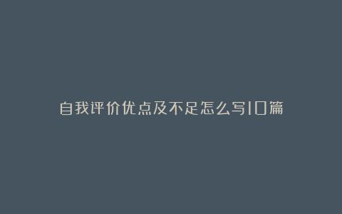 自我评价优点及不足怎么写10篇