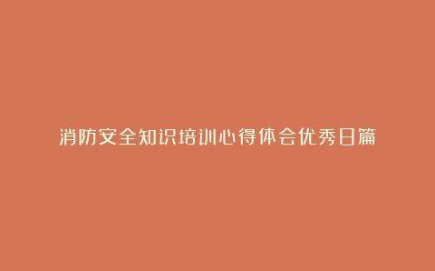 消防安全知识培训心得体会优秀8篇