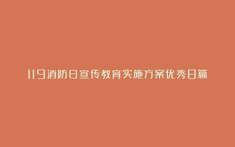 119消防日宣传教育实施方案优秀8篇