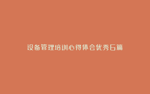 设备管理培训心得体会优秀6篇