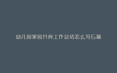 幼儿园家园共育工作总结怎么写6篇