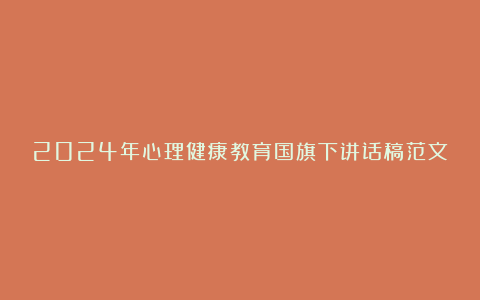 2024年心理健康教育国旗下讲话稿范文8篇