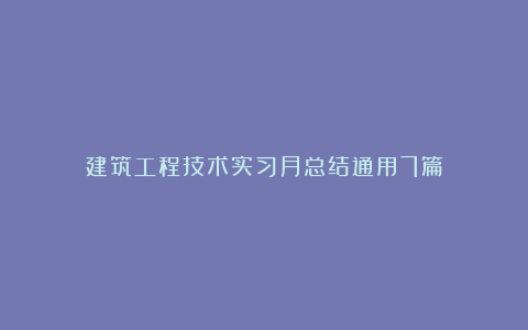 建筑工程技术实习月总结通用7篇